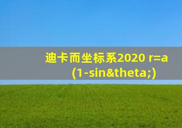 迪卡而坐标系2020 r=a(1-sinθ)